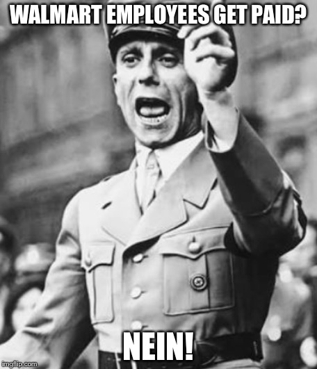 Goebbels Disapproval  | WALMART EMPLOYEES GET PAID? NEIN! | image tagged in goebbels disapproval | made w/ Imgflip meme maker