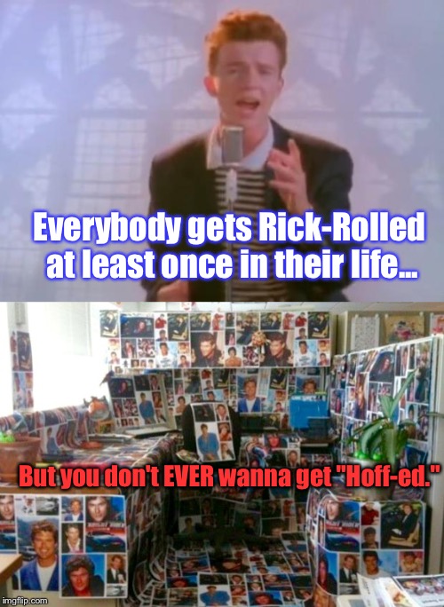 Hey, I Laughed... And This One's 100% Original: | Everybody gets Rick-Rolled at least once in their life... But you don't EVER wanna get "Hoff-ed." | image tagged in memes,funny memes,rick astley,david hasselhoff | made w/ Imgflip meme maker