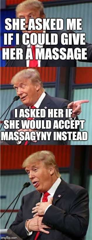 Bad Pun Trump | SHE ASKED ME IF I COULD GIVE HER A MASSAGE; I ASKED HER IF SHE WOULD ACCEPT MASSAGYNY INSTEAD | image tagged in bad pun trump | made w/ Imgflip meme maker