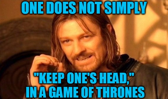 Sean Bean Always Dies... | ONE DOES NOT SIMPLY; "KEEP ONE'S HEAD," IN A GAME OF THRONES | image tagged in memes,one does not simply,game of thrones,ned stark death,sean bean,headfoot | made w/ Imgflip meme maker