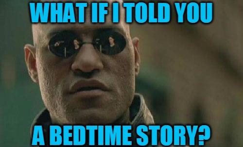 God of Dreams... | WHAT IF I TOLD YOU; A BEDTIME STORY? | image tagged in memes,matrix morpheus,bedtime story,god of dreams,the matrix,headfoot | made w/ Imgflip meme maker