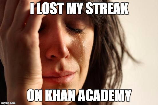 First World Problems | I LOST MY STREAK; ON KHAN ACADEMY | image tagged in memes,first world problems | made w/ Imgflip meme maker