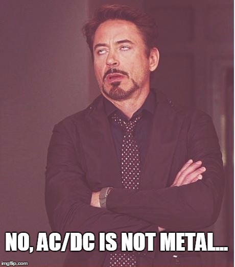 Face You Make Robert Downey Jr | NO, AC/DC IS NOT METAL... | image tagged in memes,face you make robert downey jr | made w/ Imgflip meme maker