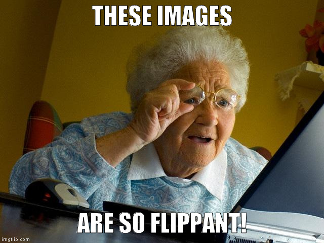 img flippant | THESE IMAGES; ARE SO FLIPPANT! | image tagged in memes,grandma finds the internet | made w/ Imgflip meme maker