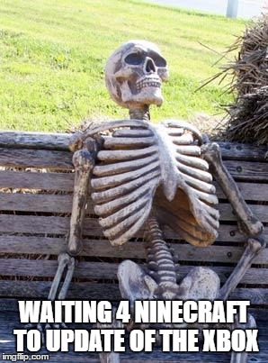 Waiting Skeleton | WAITING 4 NINECRAFT TO UPDATE OF THE XBOX | image tagged in memes,waiting skeleton | made w/ Imgflip meme maker