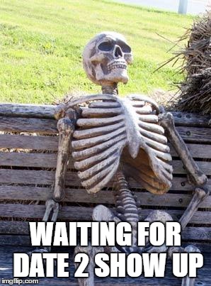 Waiting Skeleton | WAITING FOR DATE 2 SHOW UP | image tagged in memes,waiting skeleton | made w/ Imgflip meme maker
