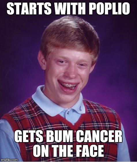 Bad Luck Brian Meme | STARTS WITH POPLIO GETS BUM CANCER ON THE FACE | image tagged in memes,bad luck brian | made w/ Imgflip meme maker