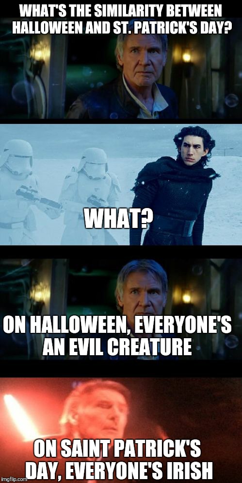 Apologies to Irish Imgflippers | WHAT'S THE SIMILARITY BETWEEN HALLOWEEN AND ST. PATRICK'S DAY? WHAT? ON HALLOWEEN, EVERYONE'S AN EVIL CREATURE; ON SAINT PATRICK'S DAY, EVERYONE'S IRISH | image tagged in han solo dad joke | made w/ Imgflip meme maker