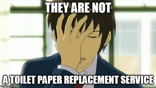 Kyon Facepalm Ver 2 | THEY ARE NOT A TOILET PAPER REPLACEMENT SERVICE | image tagged in kyon facepalm ver 2 | made w/ Imgflip meme maker