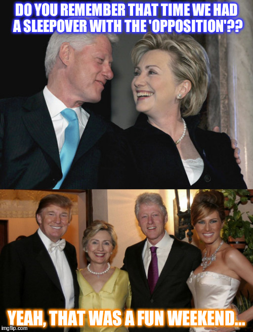 All friends around here... | DO YOU REMEMBER THAT TIME WE HAD A SLEEPOVER WITH THE 'OPPOSITION'?? YEAH, THAT WAS A FUN WEEKEND... | image tagged in trump,clinton,hillary | made w/ Imgflip meme maker