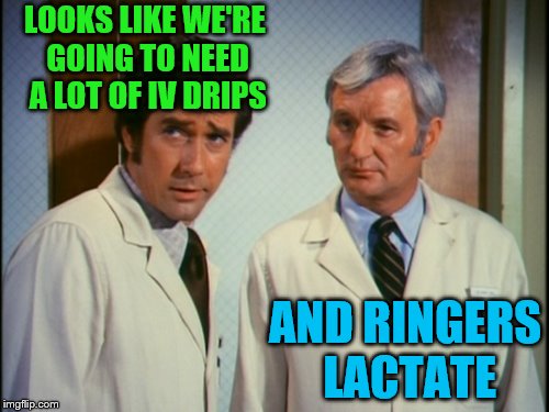 LOOKS LIKE WE'RE GOING TO NEED A LOT OF IV DRIPS AND RINGERS LACTATE | made w/ Imgflip meme maker