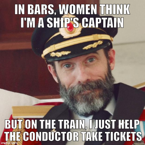 Captain is really an assistant conductor | IN BARS, WOMEN THINK         I'M A SHIP'S CAPTAIN; BUT ON THE TRAIN, I JUST HELP THE CONDUCTOR TAKE TICKETS | image tagged in captain obvious,conductor,train,tickets | made w/ Imgflip meme maker