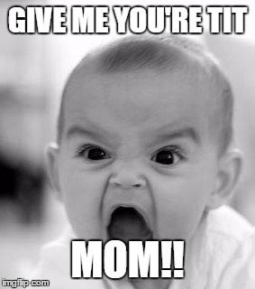 Angry Baby | GIVE ME YOU'RE TIT; MOM!! | image tagged in memes,angry baby | made w/ Imgflip meme maker