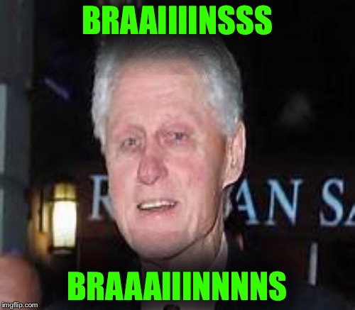 Is he ok? | BRAAIIIINSSS; BRAAAIIINNNNS | image tagged in bill clinton,zombie,memes,politics | made w/ Imgflip meme maker