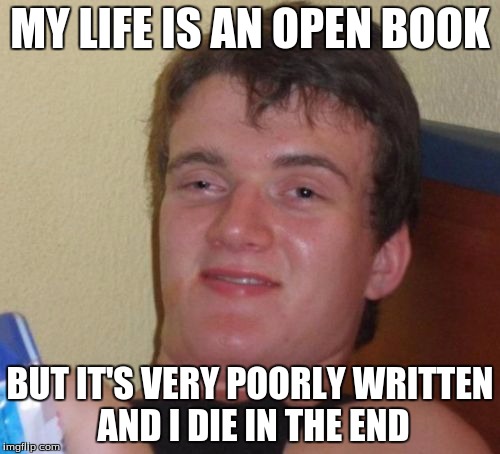 10 Guy | MY LIFE IS AN OPEN BOOK; BUT IT'S VERY POORLY WRITTEN AND I DIE IN THE END | image tagged in memes,10 guy | made w/ Imgflip meme maker