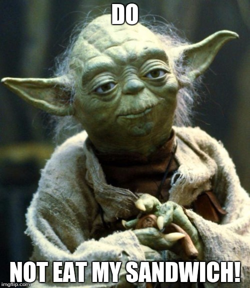 Star Wars Yoda Meme | DO; NOT EAT MY SANDWICH! | image tagged in memes,star wars yoda | made w/ Imgflip meme maker
