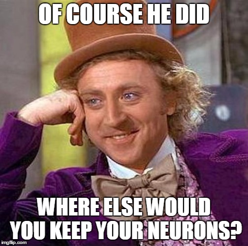 Creepy Condescending Wonka Meme | OF COURSE HE DID WHERE ELSE WOULD YOU KEEP YOUR NEURONS? | image tagged in memes,creepy condescending wonka | made w/ Imgflip meme maker