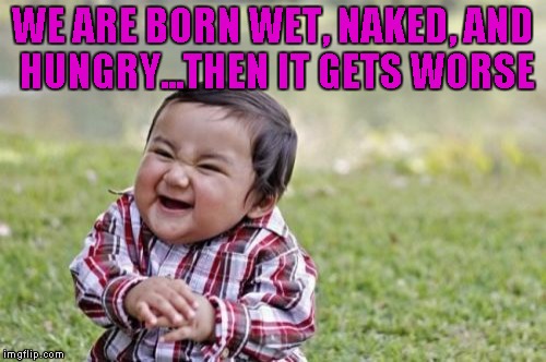 And our first interaction with another human is getting smacked on the ass!!! | WE ARE BORN WET, NAKED, AND HUNGRY...THEN IT GETS WORSE | image tagged in memes,evil toddler | made w/ Imgflip meme maker