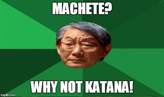 MACHETE? WHY NOT KATANA! | image tagged in memes,high expectations asian father | made w/ Imgflip meme maker