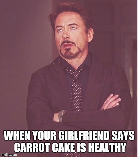 Face You Make Robert Downey Jr Meme | WHEN YOUR GIRLFRIEND SAYS CARROT CAKE IS HEALTHY | image tagged in memes,face you make robert downey jr | made w/ Imgflip meme maker