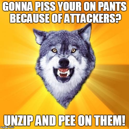 Attackers | GONNA PISS YOUR ON PANTS BECAUSE OF ATTACKERS? UNZIP AND PEE ON THEM! | image tagged in memes,courage wolf | made w/ Imgflip meme maker