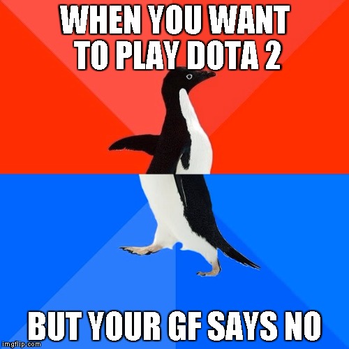 Socially Awesome Awkward Penguin Meme | WHEN YOU WANT TO PLAY DOTA 2; BUT YOUR GF SAYS NO | image tagged in memes,socially awesome awkward penguin | made w/ Imgflip meme maker
