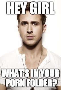 Ryan Gosling Meme | HEY GIRL; WHAT'S IN YOUR PORN FOLDER? | image tagged in memes,ryan gosling | made w/ Imgflip meme maker