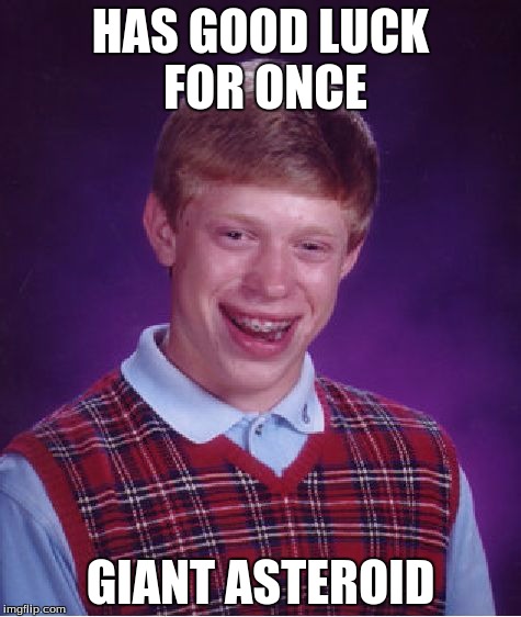 Bad Luck Brian | HAS GOOD LUCK FOR ONCE; GIANT ASTEROID | image tagged in memes,bad luck brian | made w/ Imgflip meme maker