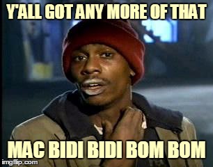 Y'ALL GOT ANY MORE OF THAT MAC BIDI BIDI BOM BOM | made w/ Imgflip meme maker