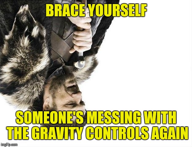 Brace Yourselves X is Coming Meme | BRACE YOURSELF SOMEONE'S MESSING WITH THE GRAVITY CONTROLS AGAIN | image tagged in memes,brace yourselves x is coming | made w/ Imgflip meme maker