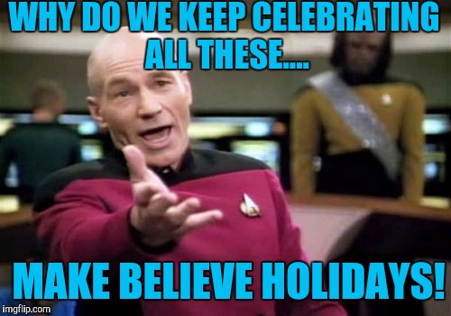 V-day, easter, holloween, Christmas wtf! | WHY DO WE KEEP CELEBRATING ALL THESE.... MAKE BELIEVE HOLIDAYS! | image tagged in memes,picard wtf | made w/ Imgflip meme maker