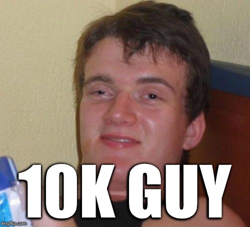 10 Guy Meme | 10K GUY | image tagged in memes,10 guy | made w/ Imgflip meme maker