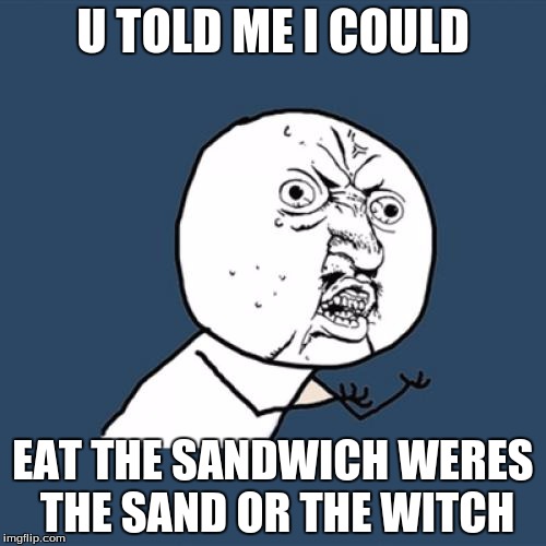 Y U No Meme | U TOLD ME I COULD; EAT THE SANDWICH WERES THE SAND OR THE WITCH | image tagged in memes,y u no | made w/ Imgflip meme maker