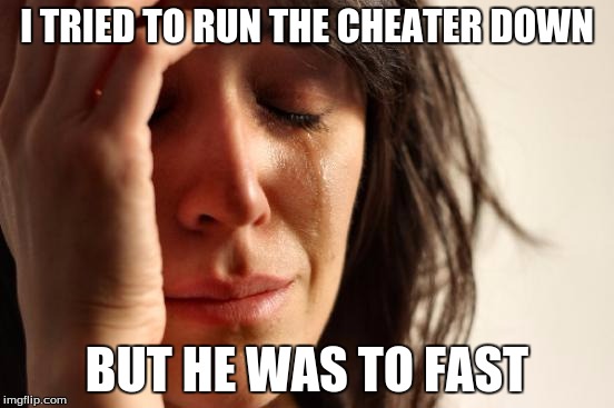 First World Problems Meme | I TRIED TO RUN THE CHEATER DOWN BUT HE WAS TO FAST | image tagged in memes,first world problems | made w/ Imgflip meme maker