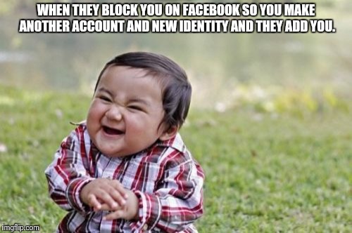 Evil Toddler | WHEN THEY BLOCK YOU ON FACEBOOK SO YOU MAKE ANOTHER ACCOUNT AND NEW IDENTITY AND THEY ADD YOU. | image tagged in memes,evil toddler | made w/ Imgflip meme maker