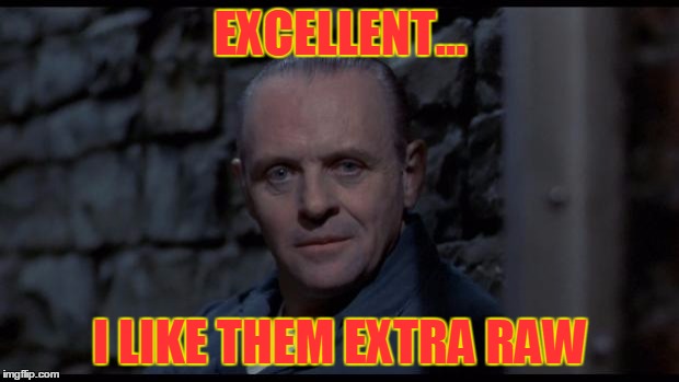 hannibal lecter silence of the lambs | EXCELLENT... I LIKE THEM EXTRA RAW | image tagged in hannibal lecter silence of the lambs | made w/ Imgflip meme maker