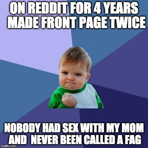 Success Kid Meme | ON REDDIT FOR 4 YEARS 
MADE FRONT PAGE TWICE; NOBODY HAD SEX WITH MY MOM AND
 NEVER BEEN CALLED A FAG | image tagged in memes,success kid | made w/ Imgflip meme maker