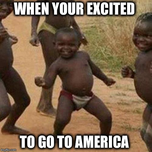 Third World Success Kid | WHEN YOUR EXCITED; TO GO TO AMERICA | image tagged in memes,third world success kid | made w/ Imgflip meme maker