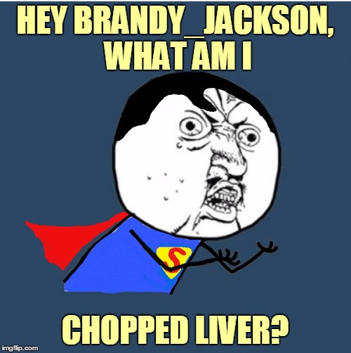 HEY BRANDY_JACKSON, WHAT AM I CHOPPED LIVER? | made w/ Imgflip meme maker