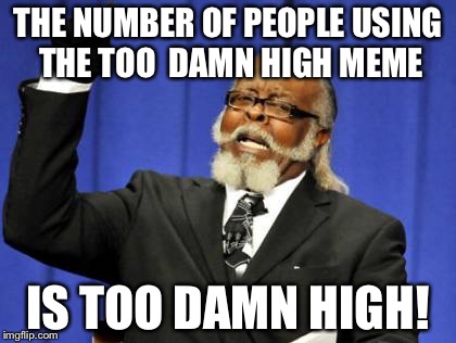 Too Damn High | THE NUMBER OF PEOPLE USING THE TOO  DAMN HIGH MEME; IS TOO DAMN HIGH! | image tagged in memes,too damn high | made w/ Imgflip meme maker