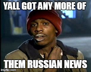 Y'all Got Any More Of That Meme | YALL GOT ANY MORE OF; THEM RUSSIAN NEWS | image tagged in memes,yall got any more of | made w/ Imgflip meme maker