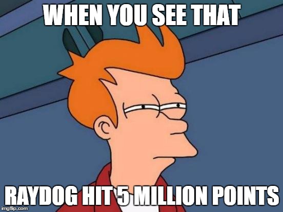 I aspire to be his level of dank | WHEN YOU SEE THAT; RAYDOG HIT 5 MILLION POINTS | image tagged in memes,futurama fry,funny,raydog | made w/ Imgflip meme maker
