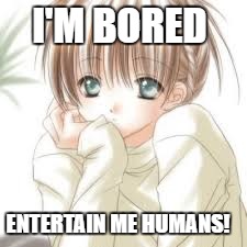 You heard me, post all the memes you can to stop my illness called boredom! | I'M BORED; ENTERTAIN ME HUMANS! | image tagged in bored anime girl | made w/ Imgflip meme maker
