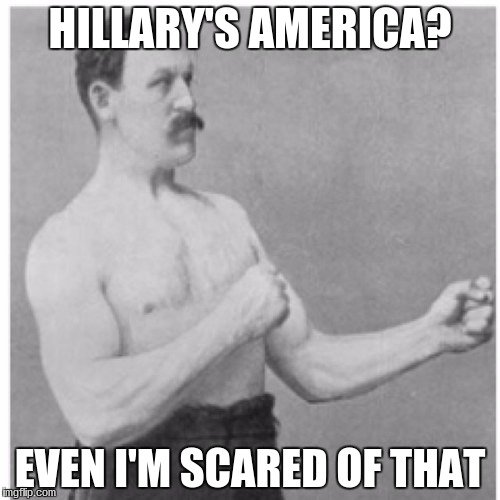 Overly Manly Man Meme | HILLARY'S AMERICA? EVEN I'M SCARED OF THAT | image tagged in memes,overly manly man | made w/ Imgflip meme maker