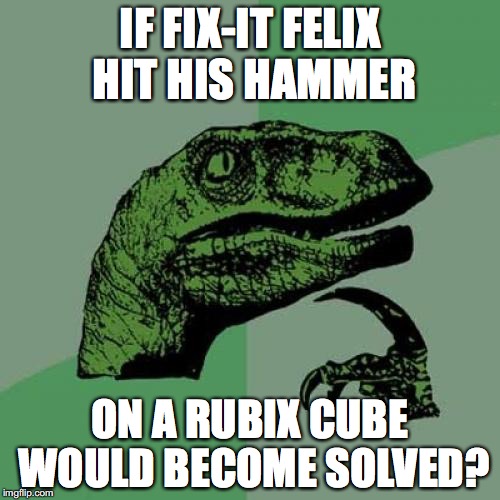 philosoraptor and fix-it felix | IF FIX-IT FELIX HIT HIS HAMMER; ON A RUBIX CUBE WOULD BECOME SOLVED? | image tagged in memes,philosoraptor,fix it felix,rubik cube | made w/ Imgflip meme maker