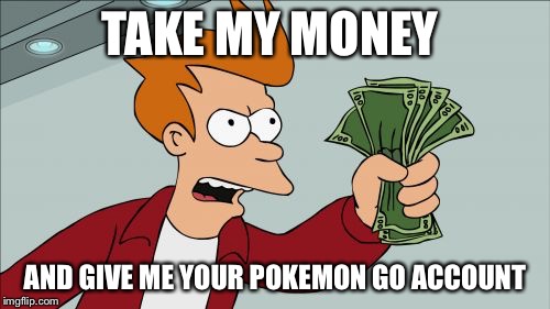 Shut Up And Take My Money Fry | TAKE MY MONEY; AND GIVE ME YOUR POKEMON GO ACCOUNT | image tagged in memes,shut up and take my money fry | made w/ Imgflip meme maker
