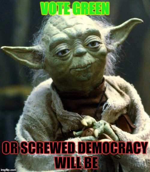 Star Wars Yoda | VOTE GREEN; OR SCREWED DEMOCRACY WILL BE | image tagged in memes,star wars yoda | made w/ Imgflip meme maker