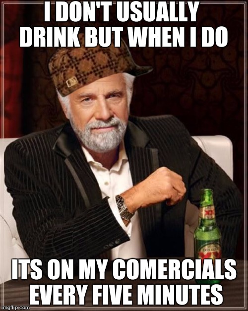 The Most Interesting Man In The World | I DON'T USUALLY DRINK BUT WHEN I DO; ITS ON MY COMERCIALS EVERY FIVE MINUTES | image tagged in memes,the most interesting man in the world,scumbag | made w/ Imgflip meme maker