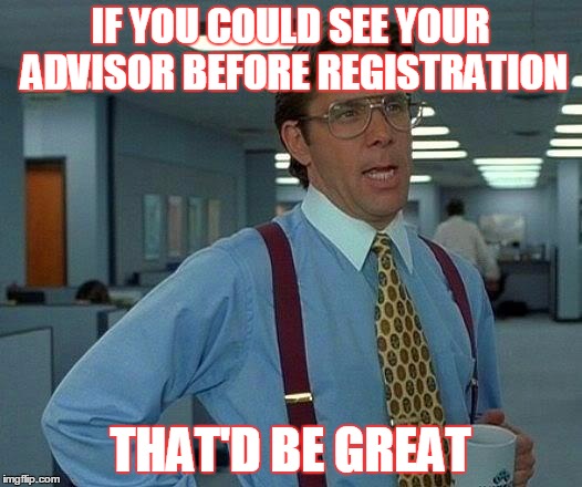 That Would Be Great | IF YOU COULD SEE YOUR ADVISOR BEFORE REGISTRATION; THAT'D BE GREAT | image tagged in memes,that would be great | made w/ Imgflip meme maker
