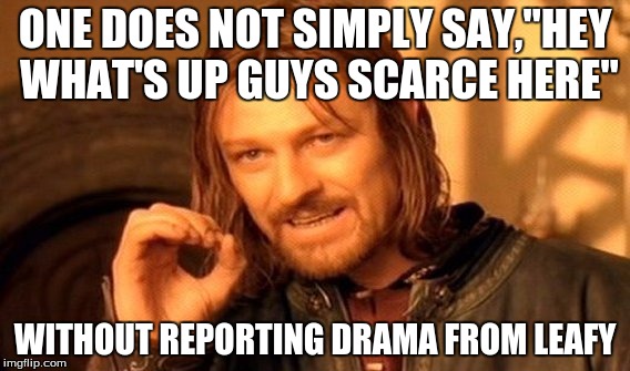 One Does Not Simply |  ONE DOES NOT SIMPLY SAY,"HEY WHAT'S UP GUYS SCARCE HERE"; WITHOUT REPORTING DRAMA FROM LEAFY | image tagged in memes,one does not simply | made w/ Imgflip meme maker